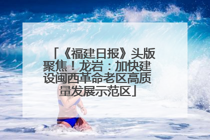 《福建日报》头版聚焦！龙岩：加快建设闽西革命老区高质量发展示范区