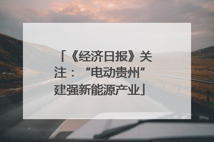 《经济日报》关注：“电动贵州”建强新能源产业
