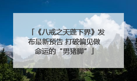 《八戒之天蓬下界》发布最新预告 打破偏见做命运的“男猪脚”