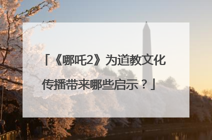 《哪吒2》为道教文化传播带来哪些启示？