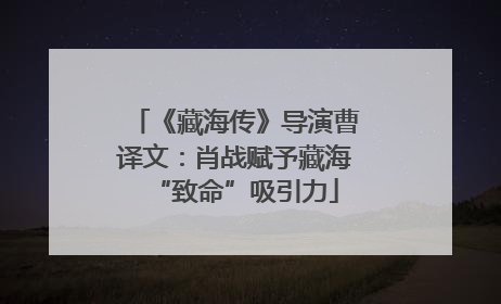 《藏海传》导演曹译文：肖战赋予藏海“致命”吸引力