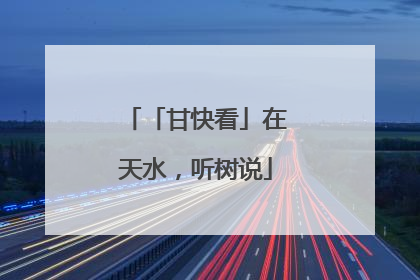 「甘快看」在天水，听树说
