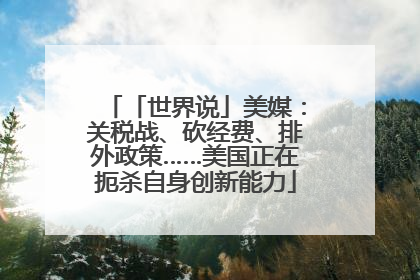 「世界说」美媒：关税战、砍经费、排外政策……美国正在扼杀自身创新能力