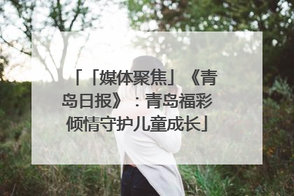「媒体聚焦」《青岛日报》：青岛福彩倾情守护儿童成长