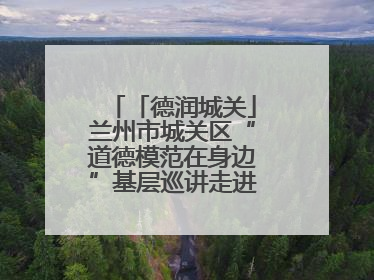 「德润城关」兰州市城关区“道德模范在身边”基层巡讲走进广武门街道新时代文明实践所