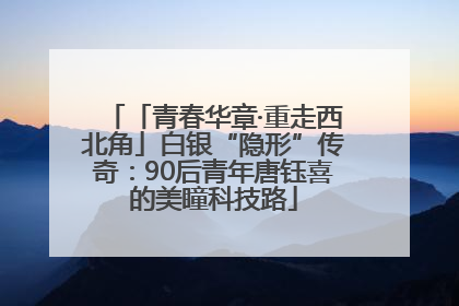 「青春华章·重走西北角」白银“隐形”传奇：90后青年唐钰喜的美瞳科技路