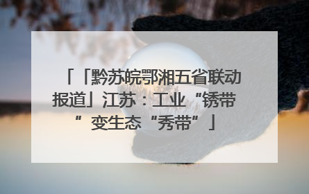 「黔苏皖鄂湘五省联动报道」江苏：工业“锈带”变生态“秀带”