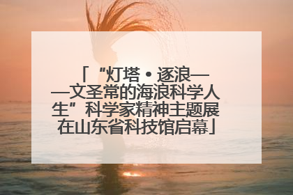 “灯塔 • 逐浪——文圣常的海浪科学人生”科学家精神主题展在山东省科技馆启幕