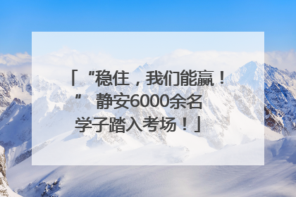 “稳住，我们能赢！” 静安6000余名学子踏入考场！