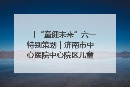 “童健未来”六一特别策划｜济南市中心医院中心院区儿童呼吸病房六一特别活动温暖举行