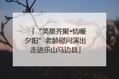 “笑星齐聚•情暖夕阳”老龄慰问演出走进乐山马边县