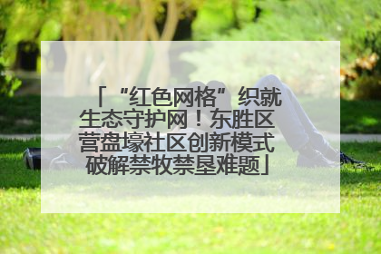 “红色网格”织就生态守护网！东胜区营盘壕社区创新模式破解禁牧禁垦难题