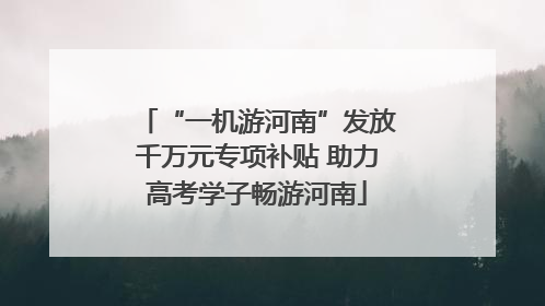 “一机游河南”发放千万元专项补贴 助力高考学子畅游河南