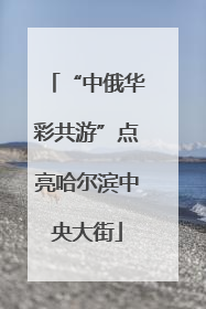 “中俄华彩共游”点亮哈尔滨中央大街