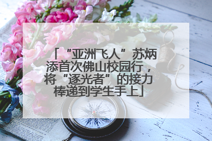 “亚洲飞人”苏炳添首次佛山校园行，将“逐光者”的接力棒递到学生手上