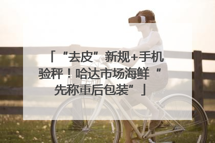 “去皮”新规+手机验秤！哈达市场海鲜“先称重后包装”