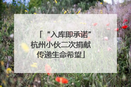 “入库即承诺”杭州小伙二次捐献传递生命希望