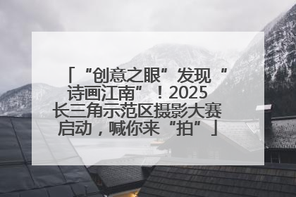 “创意之眼”发现“诗画江南”！2025长三角示范区摄影大赛启动，喊你来“拍”
