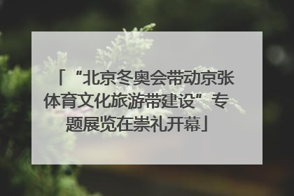 “北京冬奥会带动京张体育文化旅游带建设”专题展览在崇礼开幕