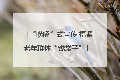 “唠嗑”式宣传 捂紧老年群体“钱袋子”