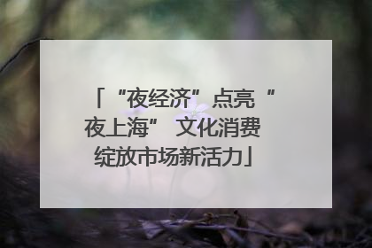 “夜经济”点亮“夜上海” 文化消费绽放市场新活力