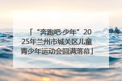 “奔跑吧·少年”2025年兰州市城关区儿童青少年运动会圆满落幕