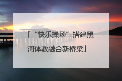 “快乐操场”搭建黑河体教融合新桥梁