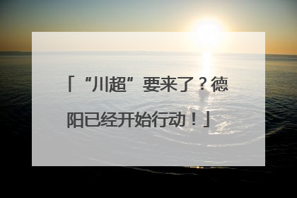 “川超”要来了？德阳已经开始行动！
