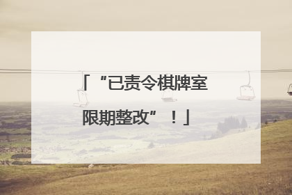 “已责令棋牌室限期整改”！