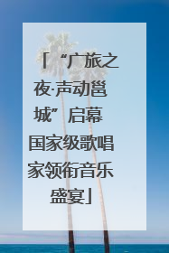 “广旅之夜·声动邕城”启幕 国家级歌唱家领衔音乐盛宴