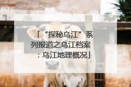 “探秘乌江”系列报道之乌江档案：乌江地理概况
