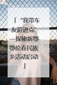 “我带车友游逊克”—探秘新鄂鄂伦春民族乡活动启动
