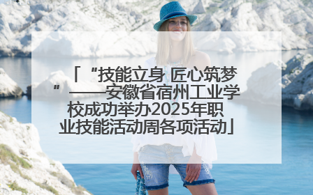 “技能立身 匠心筑梦”——安徽省宿州工业学校成功举办2025年职业技能活动周各项活动