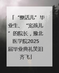 “整活儿”毕业生、“宠孩儿”的院长，豫北医学院2025届毕业典礼笑泪齐飞