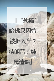 “死磕”哈佛只因曾被拒入学？特朗普：纯属造谣