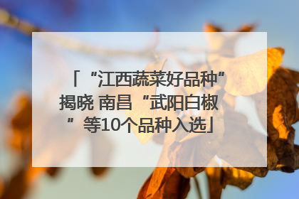 “江西蔬菜好品种”揭晓 南昌“武阳白椒”等10个品种入选