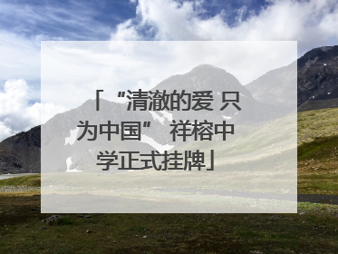 “清澈的爱 只为中国” 祥榕中学正式挂牌