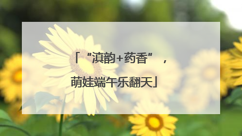 “滇韵+药香”，萌娃端午乐翻天