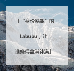 “身价暴涨”的Labubu，让谁赚得盆满钵满