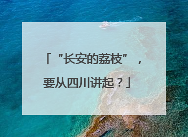 “长安的荔枝”，要从四川讲起？