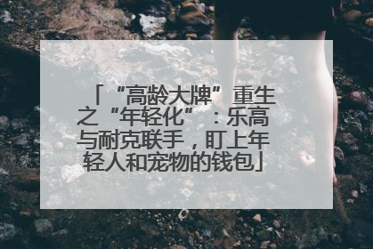 “高龄大牌”重生之“年轻化”：乐高与耐克联手，盯上年轻人和宠物的钱包