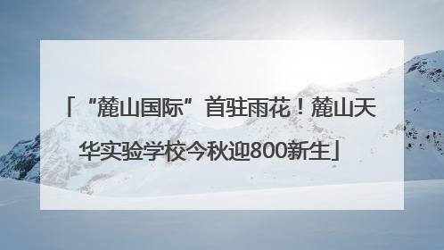 “麓山国际”首驻雨花！麓山天华实验学校今秋迎800新生