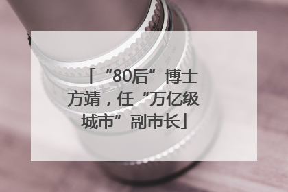 “80后”博士方靖，任“万亿级城市”副市长
