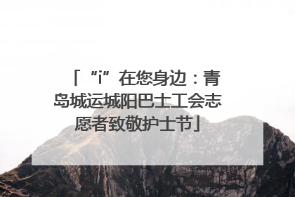 “i”在您身边：青岛城运城阳巴士工会志愿者致敬护士节