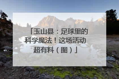 玉山县：足球里的科学魔法！这场活动超有料（图）