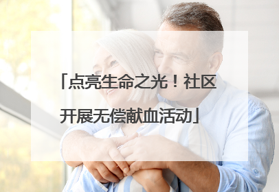 点亮生命之光！社区开展无偿献血活动
