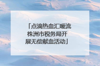 点滴热血汇暖流 株洲市税务局开展无偿献血活动