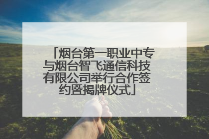 烟台第一职业中专与烟台智飞通信科技有限公司举行合作签约暨揭牌仪式