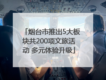 烟台市推出5大板块共200项文旅活动 多元体验升级