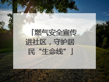 燃气安全宣传进社区，守护居民“生命线”